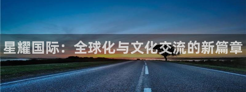 下载盛煌平台：星耀国际：全球化与文化交流的新篇章