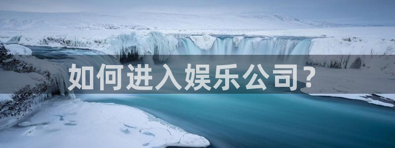 盛煌平台平台官网入口：如何进入娱乐公司？