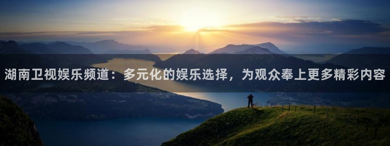 壹号下载安装：湖南卫视娱乐频道：多元化的娱乐选择，为观众奉上更多精彩内容