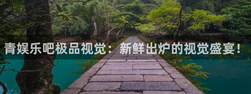 盛煌平台.ccmpc登录：青娱乐吧极品视觉：新鲜出炉的视觉盛宴！