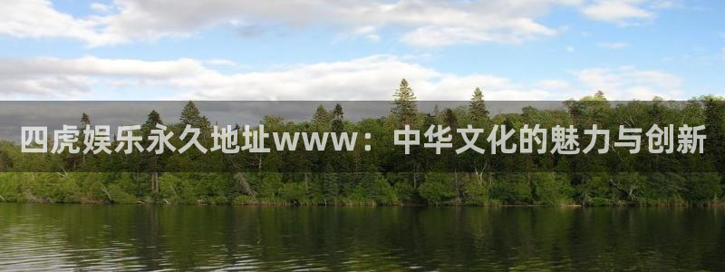 盛煌平台能退款吗：四虎娱乐永久地址www：中华文化的魅力与创新