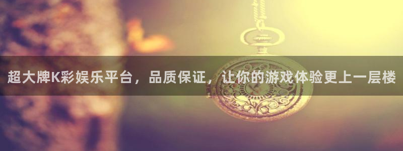 盛煌平台登录：超大牌K彩娱乐平台，品质保证，让你的游戏体验更上一层楼