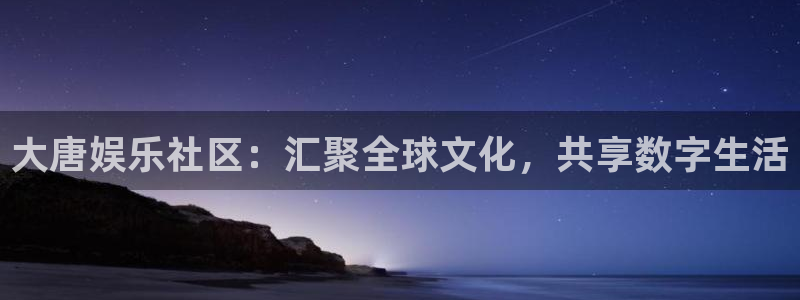 壹号大舞台入口：大唐娱乐社区：汇聚全球文化，共享数字生活