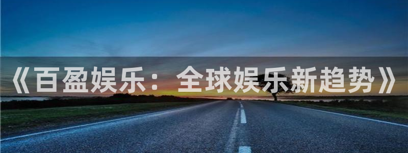 盛煌平台app下载官网：《百盈娱乐：全球娱乐新趋势》
