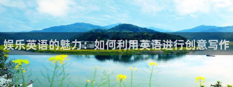 盛煌平台.ccmpc正版：娱乐英语的魅力：如何利用英语进行创意写作