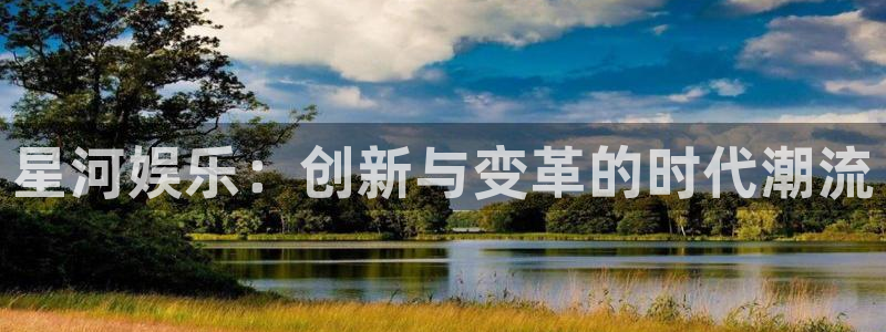 盛煌平台app官网：星河娱乐：创新与变革的时代潮流