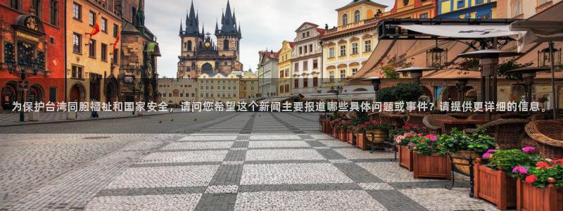 盛煌平台网站平台：为保护台湾同胞福祉和国家安全，请问您希望这个新闻主要报道哪些具体问题或事件？请提供更详细的信息。