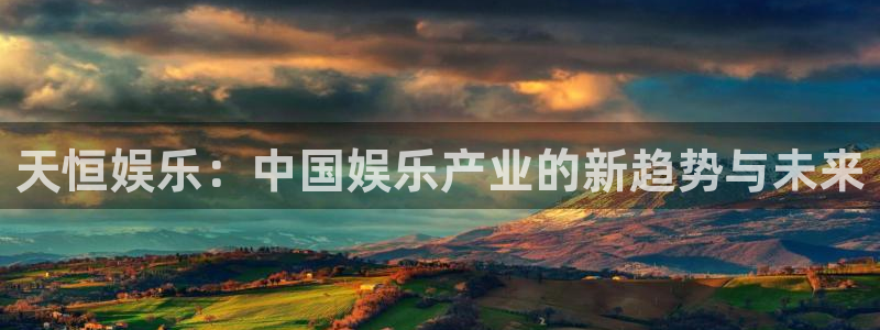 壹号大舞台官网：天恒娱乐：中国娱乐产业的新趋势与未来