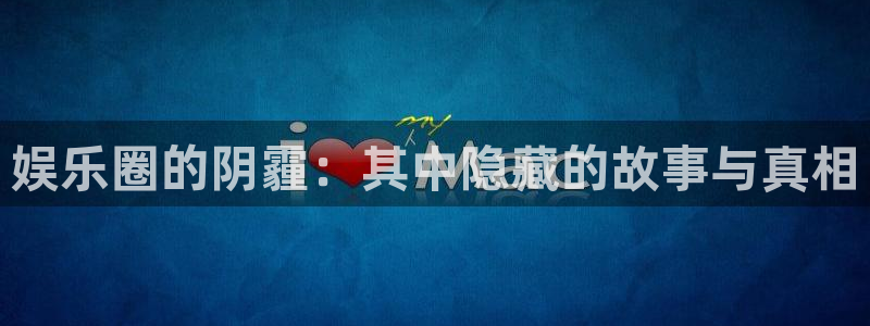 壹号电子娱乐app下载：娱乐圈的阴霾：其中隐藏的故事与真相