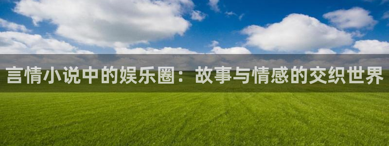 盛煌平台链接：言情小说中的娱乐圈：故事与情感的交织世界
