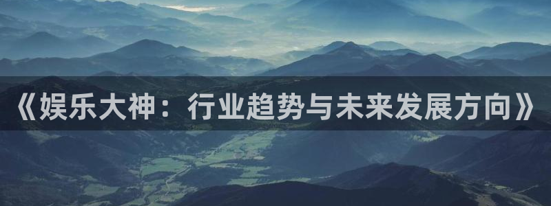 盛煌平台加拿大在线预测：《娱乐大神：行业趋势与未来发展方向》