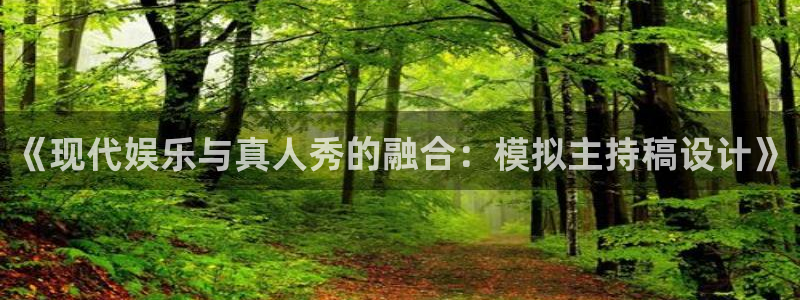 盛煌平台下载：《现代娱乐与真人秀的融合：模拟主持稿设计》