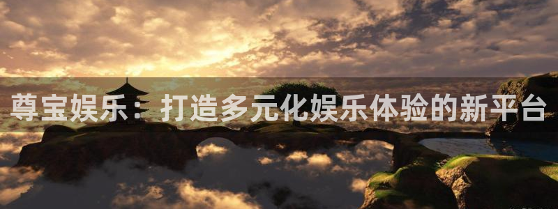壹号大舞台28国际大舞台：尊宝娱乐：打造多元化娱乐体验的新平台